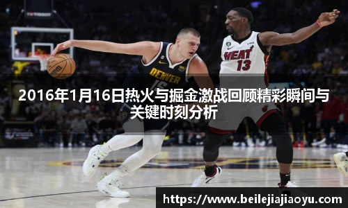 2016年1月16日热火与掘金激战回顾精彩瞬间与关键时刻分析