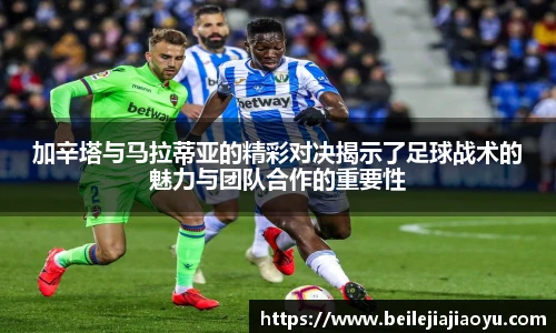 加辛塔与马拉蒂亚的精彩对决揭示了足球战术的魅力与团队合作的重要性