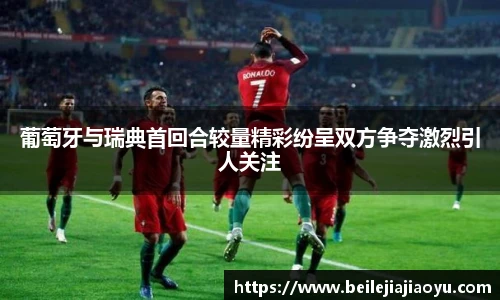 葡萄牙与瑞典首回合较量精彩纷呈双方争夺激烈引人关注