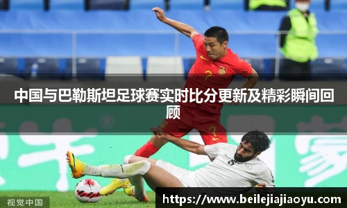 中国与巴勒斯坦足球赛实时比分更新及精彩瞬间回顾