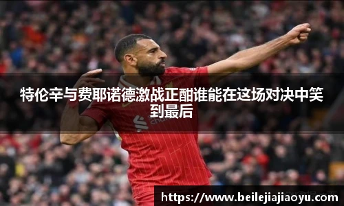 特伦辛与费耶诺德激战正酣谁能在这场对决中笑到最后