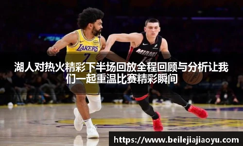 湖人对热火精彩下半场回放全程回顾与分析让我们一起重温比赛精彩瞬间